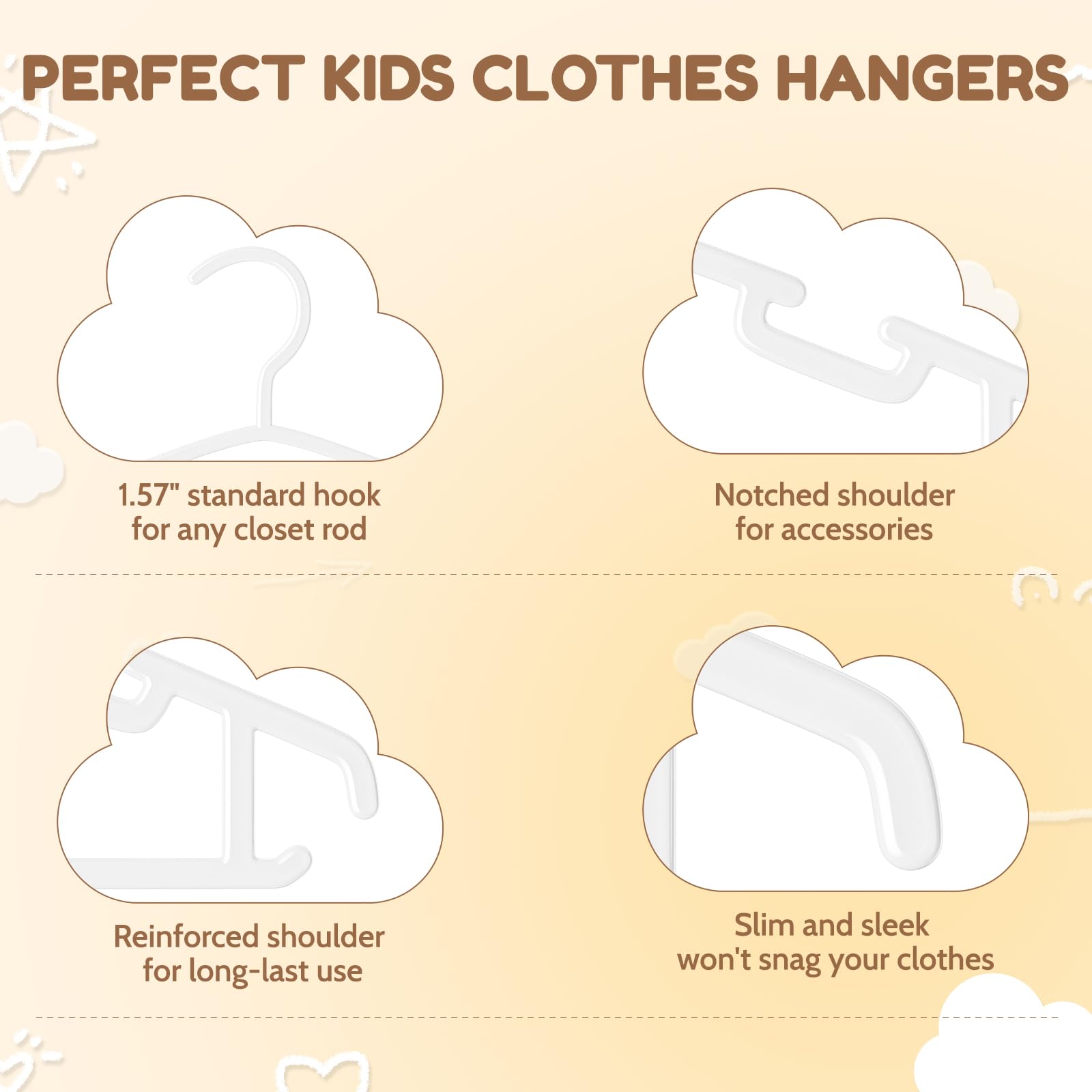 Smooth surface protects delicate fabrics and makes hanging easy.
